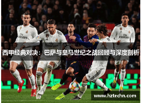 西甲经典对决：巴萨与皇马世纪之战回顾与深度剖析