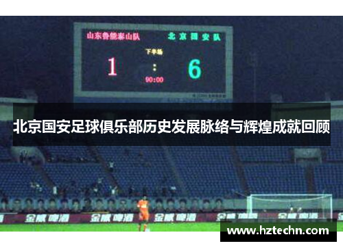 北京国安足球俱乐部历史发展脉络与辉煌成就回顾