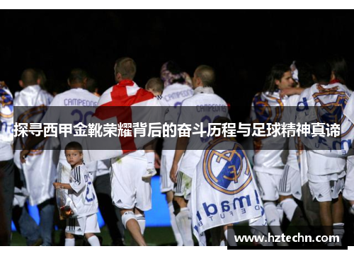 探寻西甲金靴荣耀背后的奋斗历程与足球精神真谛