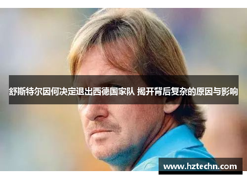 舒斯特尔因何决定退出西德国家队 揭开背后复杂的原因与影响