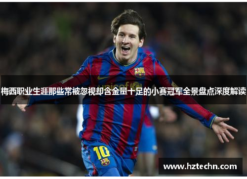 梅西职业生涯那些常被忽视却含金量十足的小赛冠军全景盘点深度解读
